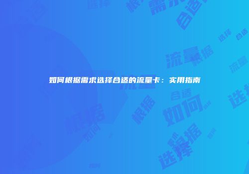 如何根据需求选择合适的流量卡：实用指南