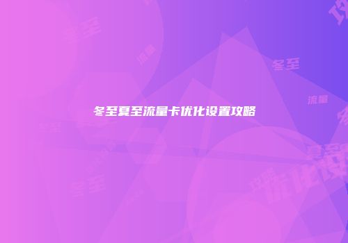 冬至夏至流量卡优化设置攻略