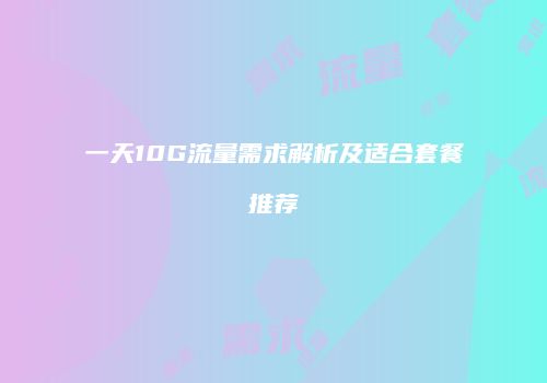 一天10G流量需求解析及适合套餐推荐