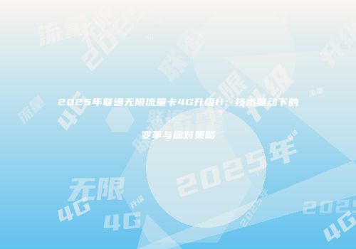 2025年联通无限流量卡4G升级H：技术驱动下的变革与应对策略