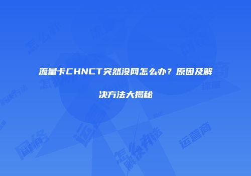 流量卡CHNCT突然没网怎么办？原因及解决方法大揭秘