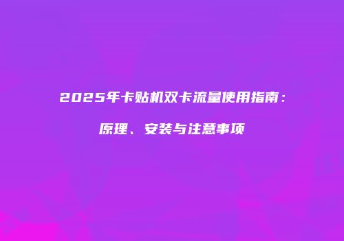 2025年卡贴机双卡流量使用指南：原理、安装与注意事项