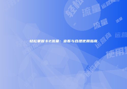 轻松掌握卡2流量：查看与合理使用指南