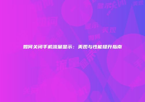 如何关闭手机流量显示：美观与性能提升指南