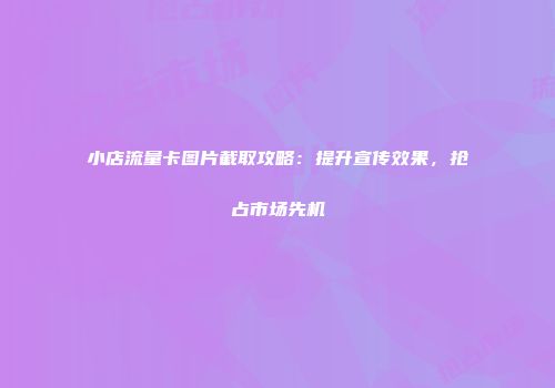 小店流量卡图片截取攻略：提升宣传效果，抢占市场先机