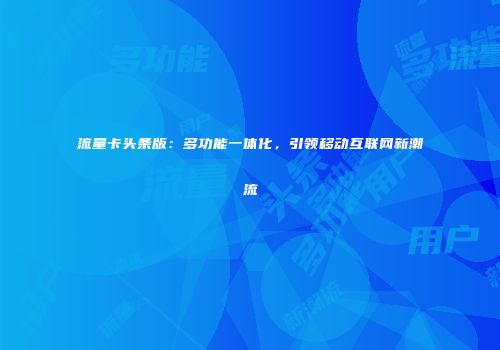 流量卡头条版：多功能一体化，引领移动互联网新潮流