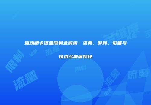 移动副卡流量限制全解析：资费、时间、设备与技术多维度揭秘
