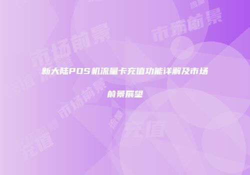 新大陆POS机流量卡充值功能详解及市场前景展望