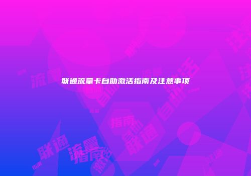 联通流量卡自助激活指南及注意事项