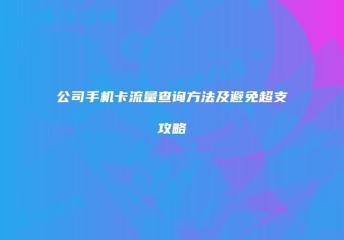 公司手机卡流量查询方法及避免超支攻略