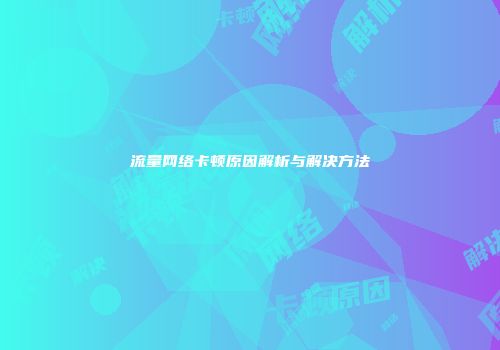 流量网络卡顿原因解析与解决方法