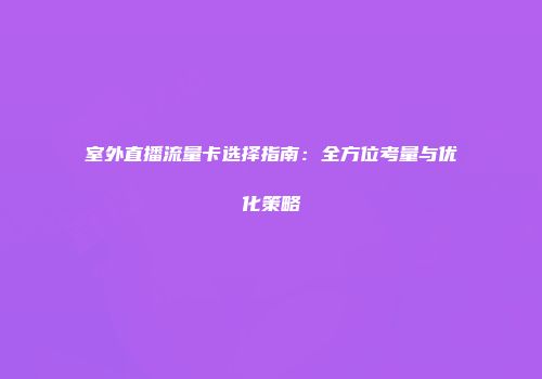 室外直播流量卡选择指南：全方位考量与优化策略