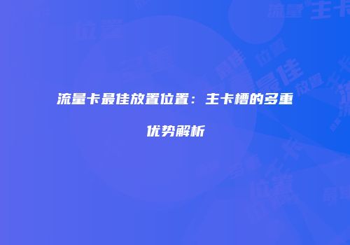 流量卡最佳放置位置：主卡槽的多重优势解析