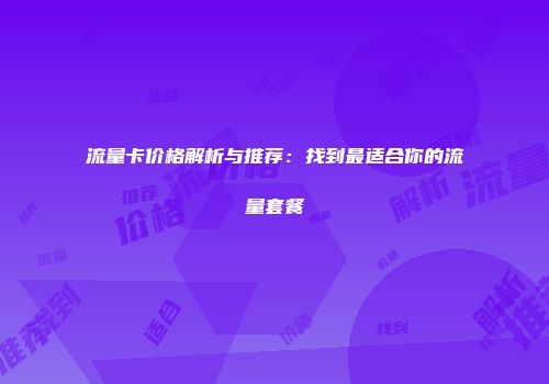 流量卡价格解析与推荐：找到最适合你的流量套餐