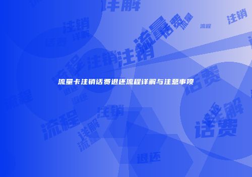 流量卡注销话费退还流程详解与注意事项