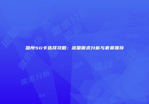 温州5G卡选择攻略：流量需求分析与套餐推荐