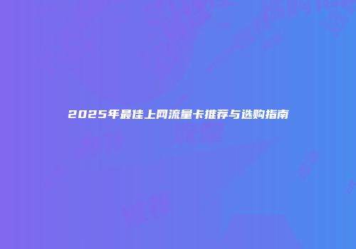 2025年最佳上网流量卡推荐与选购指南