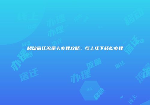 移动宿迁流量卡办理攻略：线上线下轻松办理