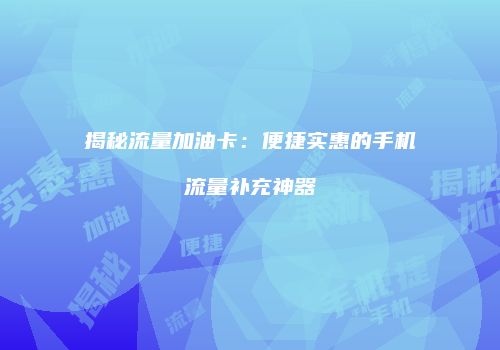 揭秘流量加油卡：便捷实惠的手机流量补充神器