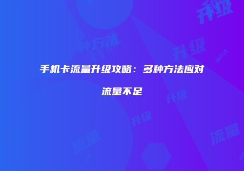 手机卡流量升级攻略：多种方法应对流量不足