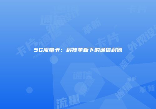 5G流量卡：科技革新下的通信利器