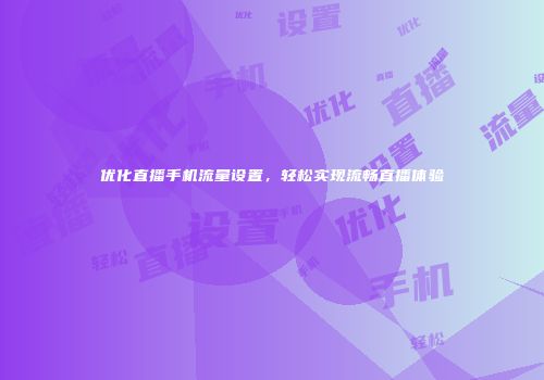 优化直播手机流量设置，轻松实现流畅直播体验
