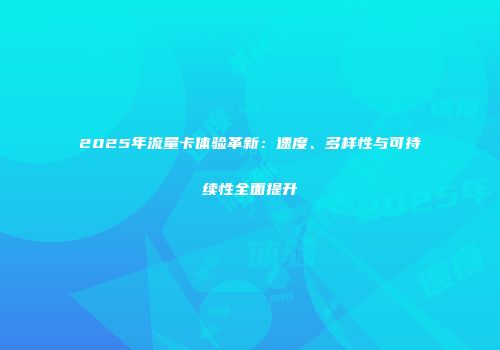 2025年流量卡体验革新：速度、多样性与可持续性全面提升