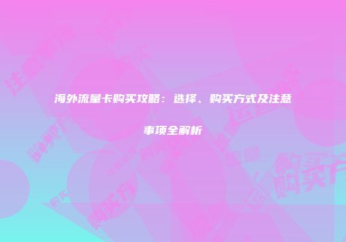 海外流量卡购买攻略：选择、购买方式及注意事项全解析