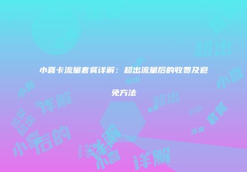 小喜卡流量套餐详解：超出流量后的收费及避免方法