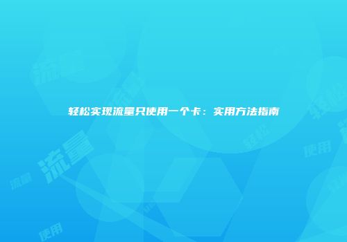 轻松实现流量只使用一个卡：实用方法指南