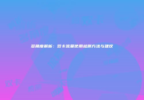 多角度解析：双卡流量使用检测方法与建议