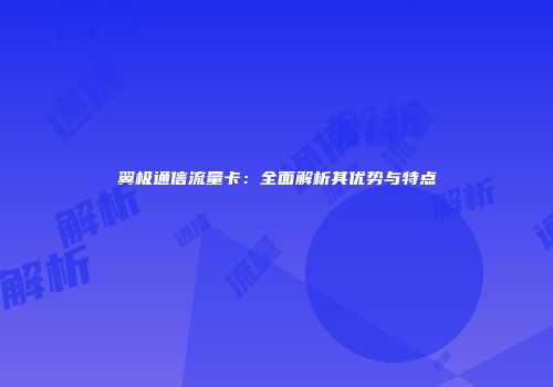 翼极通信流量卡：全面解析其优势与特点