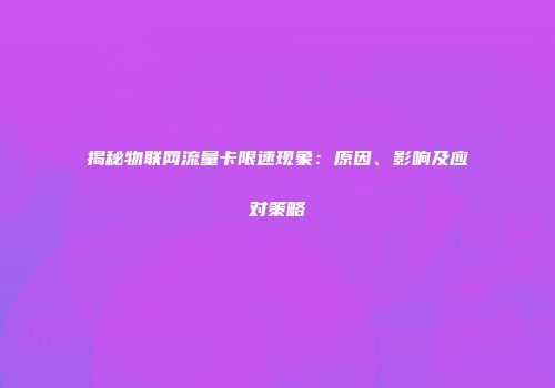 揭秘物联网流量卡限速现象：原因、影响及应对策略