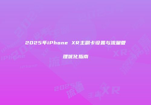 2025年iPhone XR主副卡设置与流量管理优化指南