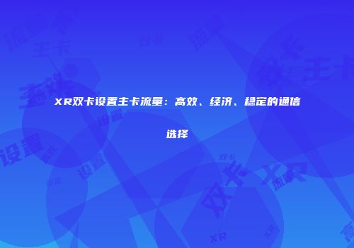 XR双卡设置主卡流量：高效、经济、稳定的通信选择