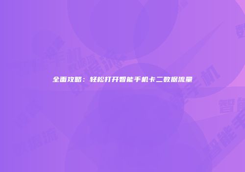全面攻略：轻松打开智能手机卡二数据流量