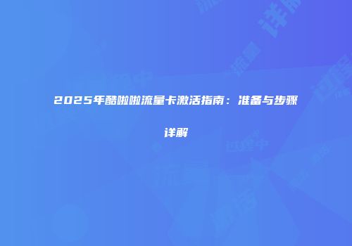 2025年酷啦啦流量卡激活指南：准备与步骤详解