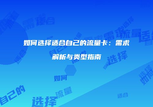 如何选择适合自己的流量卡：需求解析与类型指南