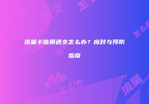 流量卡信用透支怎么办？应对与预防指南