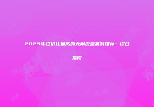 2025年性价比最高的无限流量套餐推荐：综合指南