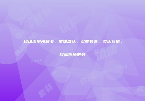 移动流量光辉卡：便捷激活、多样套餐、灵活充值，尽享优质服务