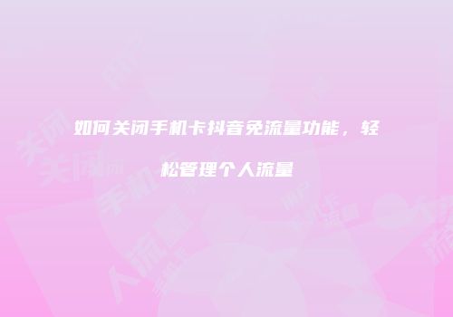 如何关闭手机卡抖音免流量功能，轻松管理个人流量
