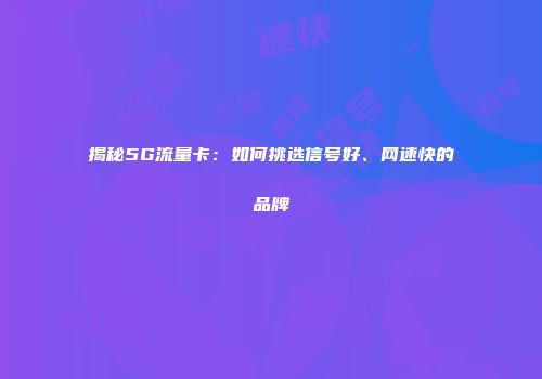 揭秘5G流量卡：如何挑选信号好、网速快的品牌
