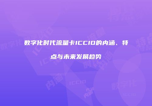 数字化时代流量卡ICCID的内涵、特点与未来发展趋势