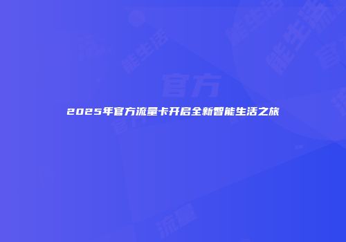 2025年官方流量卡开启全新智能生活之旅