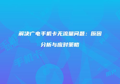 解决广电手机卡无流量问题：原因分析与应对策略