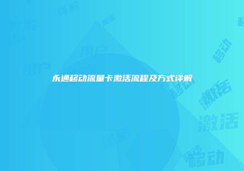 永通移动流量卡激活流程及方式详解