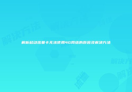 解析移动流量卡无法使用4G网络的原因及解决方法