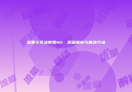 流量卡无法使用4G：原因解析与解决方法