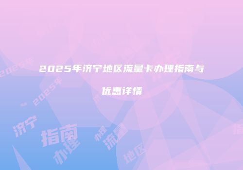 2025年济宁地区流量卡办理指南与优惠详情